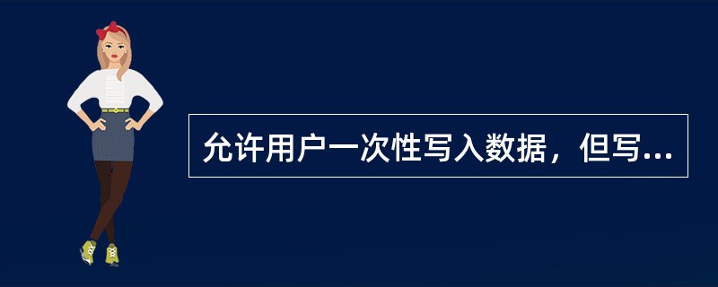 允许用户一次性写入数据，但写入后的状态不能再作修改的是（）