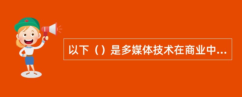 以下（）是多媒体技术在商业中的应用。