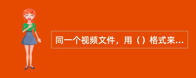 同一个视频文件，用（）格式来存储所占的存储空间最小。