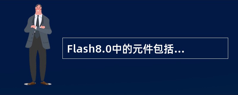 Flash8.0中的元件包括（）。①图形②按钮③声音④影片剪辑