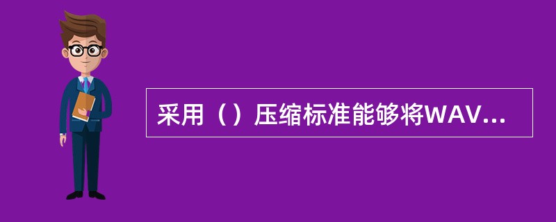 采用（）压缩标准能够将WAV格式的音频文件压缩为MP3格式。