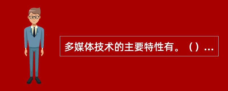 多媒体技术的主要特性有。（）①多样性②集成性③交互性④实时性