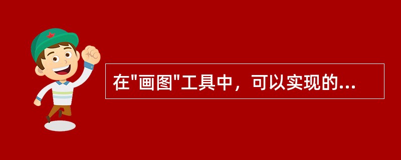 在"画图"工具中，可以实现的操作为（）