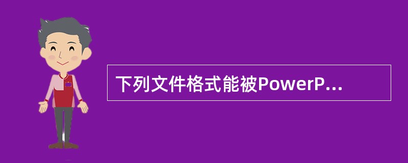 下列文件格式能被PowerPoint进行编辑。（）