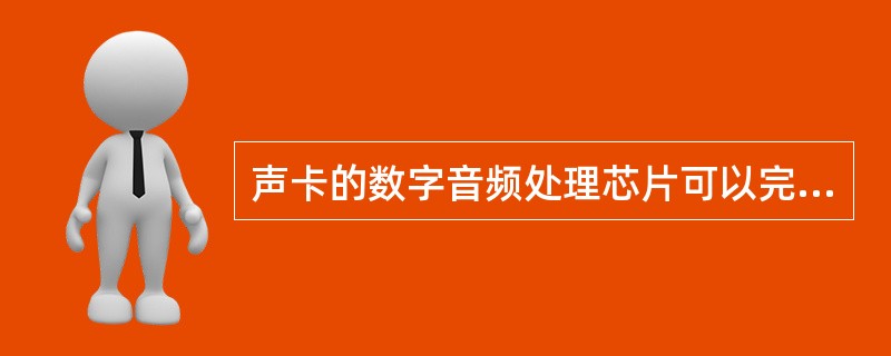 声卡的数字音频处理芯片可以完成的工作或任务有。（）