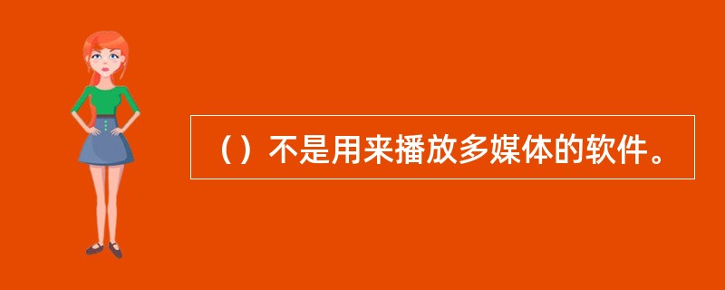 （）不是用来播放多媒体的软件。