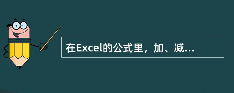 在Excel的公式里，加、减、乘、除符号分别为（）.