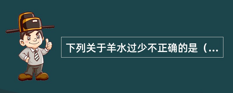 下列关于羊水过少不正确的是（）。