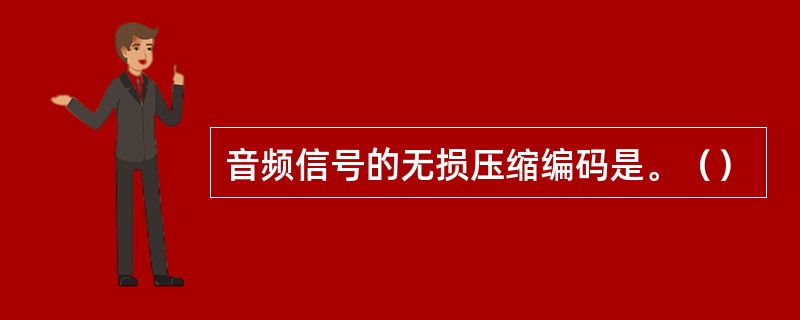 音频信号的无损压缩编码是。（）
