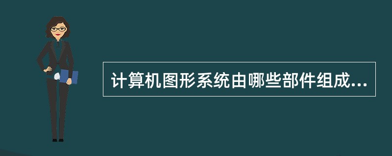 计算机图形系统由哪些部件组成？具备的基本功能是什么？