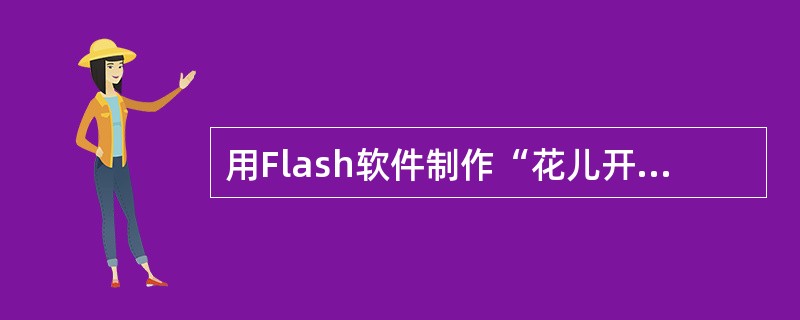 用Flash软件制作“花儿开放”动画时，用需要采用的制作方法是。（）