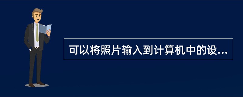 可以将照片输入到计算机中的设备是（）。