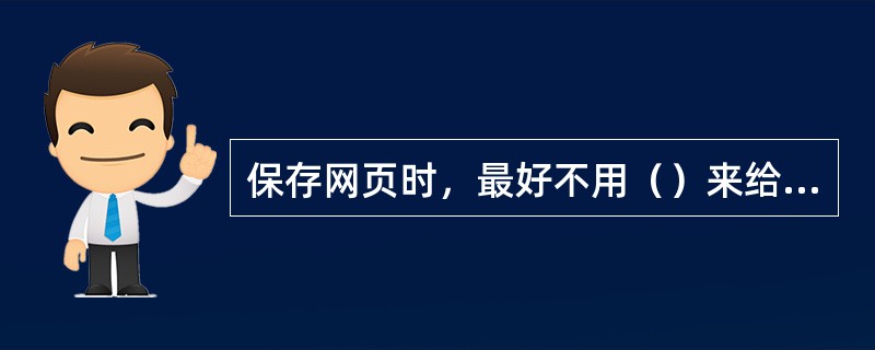 保存网页时，最好不用（）来给网页命名。