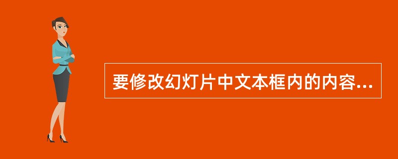 要修改幻灯片中文本框内的内容，应该（）。