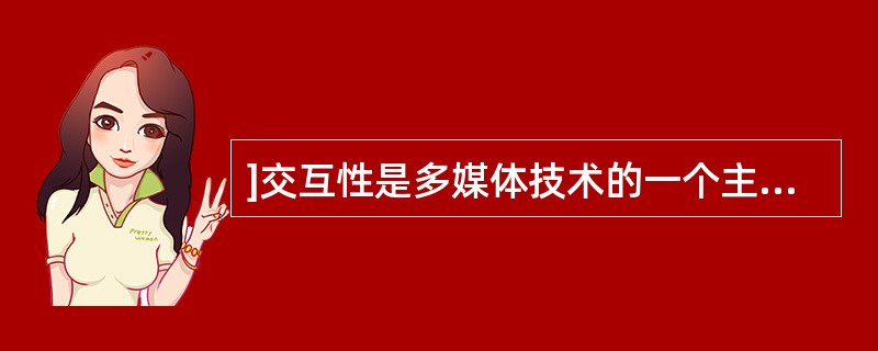 ]交互性是多媒体技术的一个主要特征，它是指用户可以与计算机的多种信息媒体进行交互