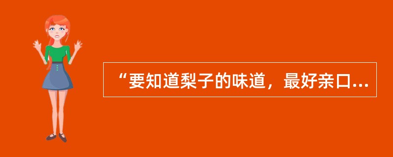“要知道梨子的味道，最好亲口尝一尝”，这句反映了信息可以通过（）得到。