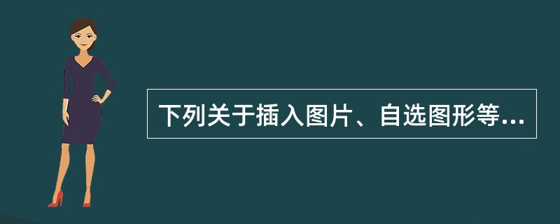 下列关于插入图片、自选图形等对象的操作描述，正确的是（）。