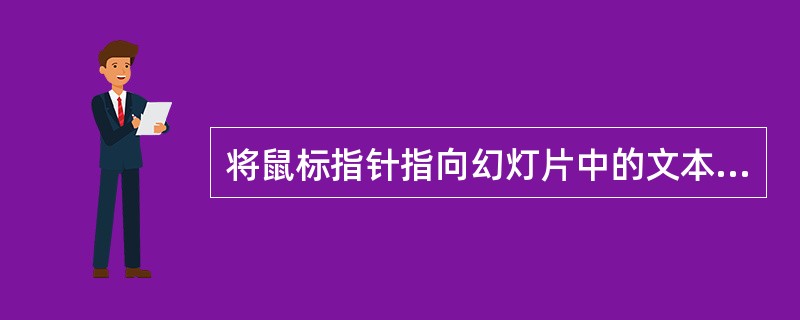 将鼠标指针指向幻灯片中的文本，（）可用于选择文本。