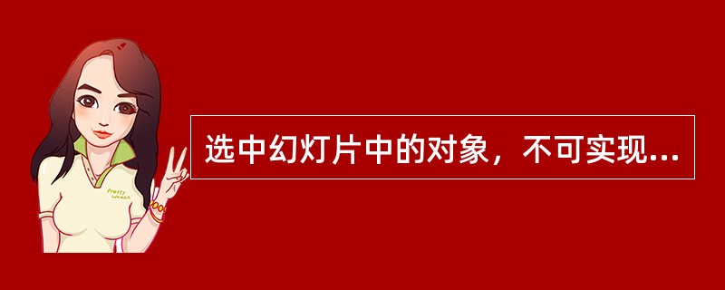 选中幻灯片中的对象，不可实现对象的删除操作是（）。