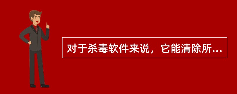 对于杀毒软件来说，它能清除所有的病毒。