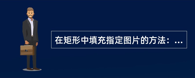 在矩形中填充指定图片的方法：单击选中该矩形，单击（）工具栏的（）工具的下拉按钮，