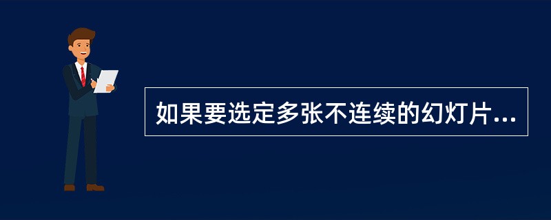 如果要选定多张不连续的幻灯片，在按住（）键的同时，分别（）需要选定的幻灯片的缩略