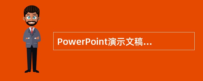 PowerPoint演示文稿内容主要由（）组成。