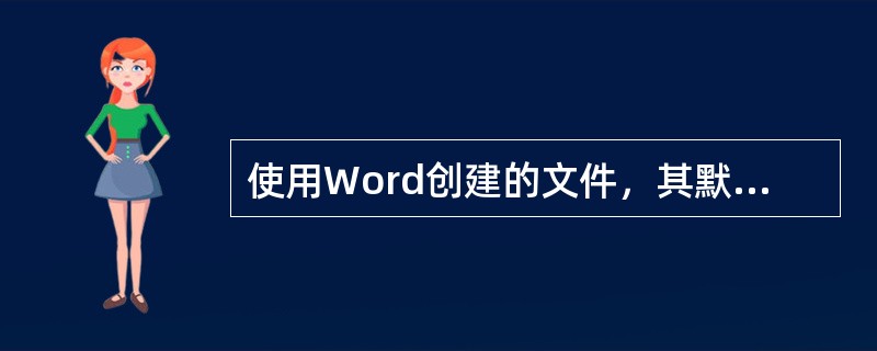 使用Word创建的文件，其默认的扩展名可能是（）。