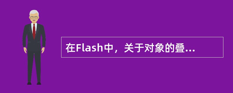 在Flash中，关于对象的叠放顺序说法正确的是（）。