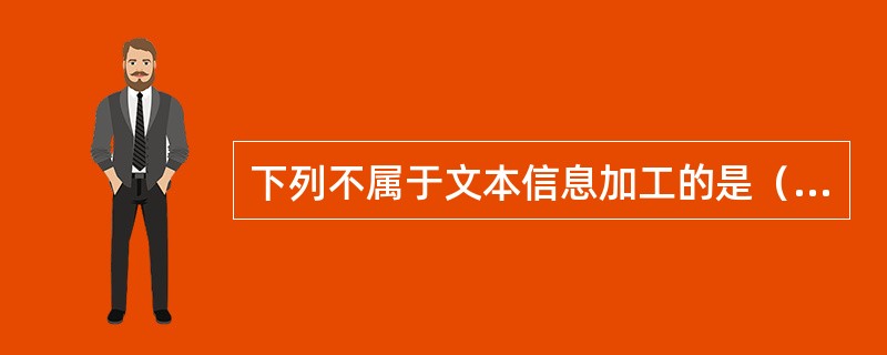 下列不属于文本信息加工的是（）。