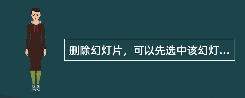 删除幻灯片，可以先选中该幻灯片，然后采用（）方法即可。