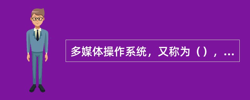 多媒体操作系统，又称为（），它应该具有实时任务调度、多媒体数据转换和同步控制机制