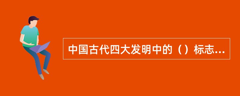 中国古代四大发明中的（）标志着信息技术发展的重要历程。