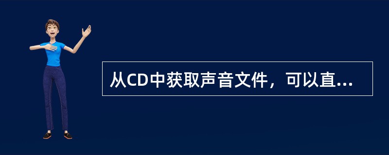 从CD中获取声音文件，可以直接用文件复制的方法得到。