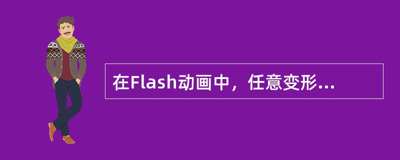 在Flash动画中，任意变形工具可以改变对象的大小，可以将对象旋转、倾斜。