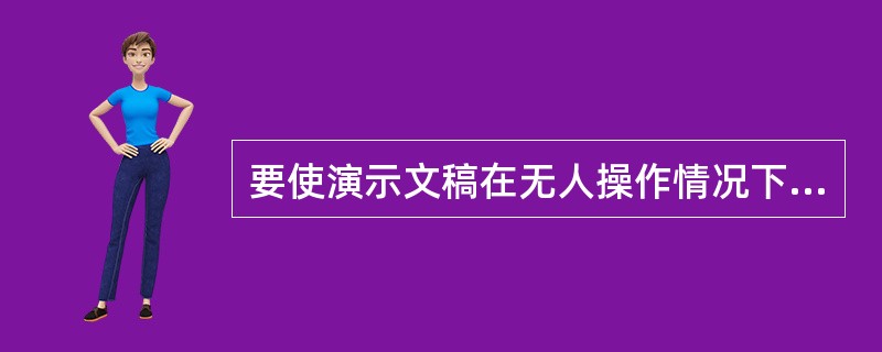 要使演示文稿在无人操作情况下自动播放，可以（）操作。