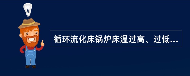 循环流化床锅炉床温过高、过低时可增大（），并加入合适粒度的床料以维持料层厚度。