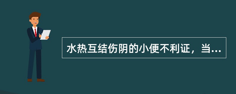 水热互结伤阴的小便不利证，当选用（）