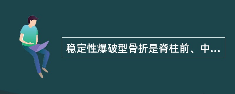 稳定性爆破型骨折是脊柱前、中、后三柱同时损伤的结果。()
