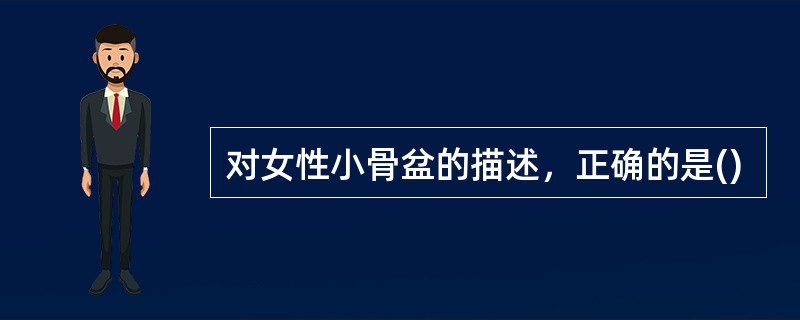 对女性小骨盆的描述，正确的是()
