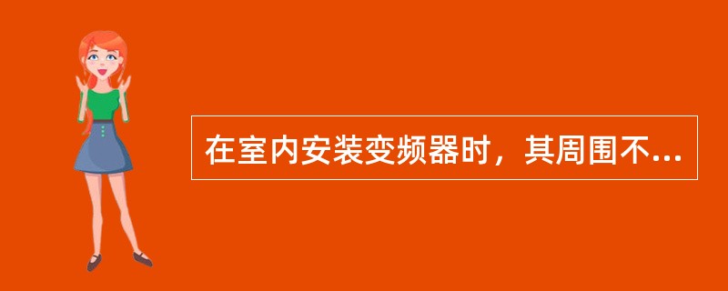 在室内安装变频器时，其周围不可有（）。