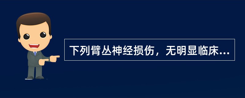 下列臂丛神经损伤，无明显临床症状的是()