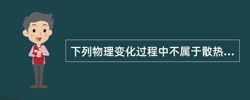 下列物理变化过程中不属于散热的是（）。