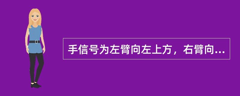 手信号为左臂向左上方，右臂向右上方各斜伸45°角，（昼间）显示要道或回示股道开通