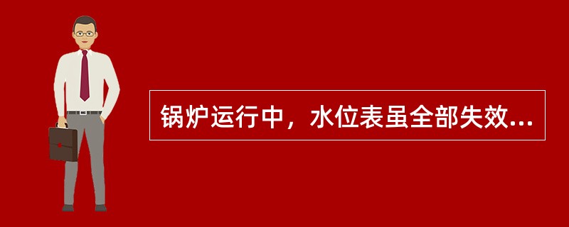 锅炉运行中，水位表虽全部失效，但水位警报器工作正常，锅炉可以继续运行。（）
