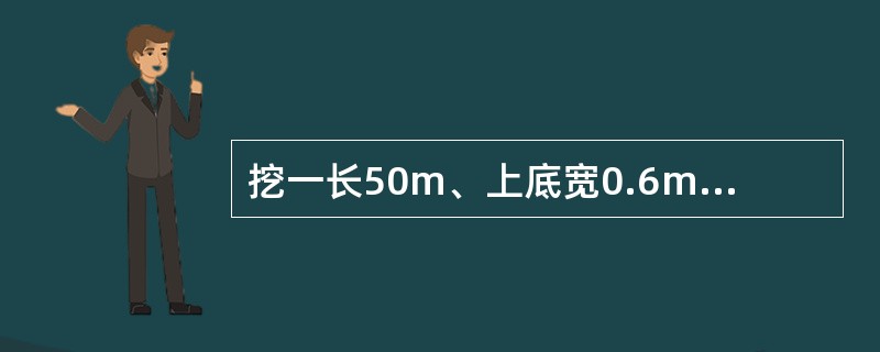 挖一长50m、上底宽0.6m、下底宽O.4m、高0.5m的侧沟，其开挖量为（）。