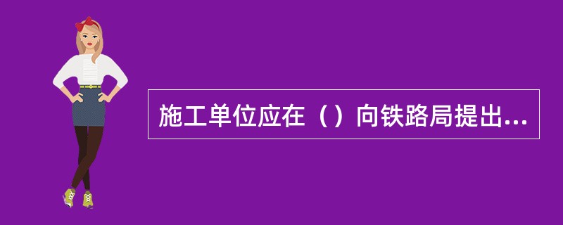 施工单位应在（）向铁路局提出施工计划。