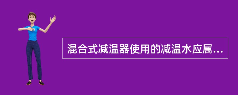 混合式减温器使用的减温水应属于（）。