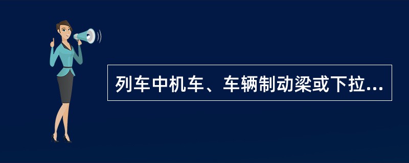 列车中机车、车辆制动梁或下拉杆脱落。列（）事故。