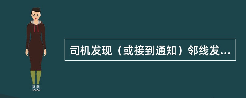 司机发现（或接到通知）邻线发生障碍，向邻线上运行的列车发出紧急停车信号时，邻线列